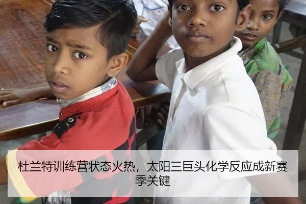 杜兰特训练营状态火热,太阳三巨头化学反应成新赛季关键