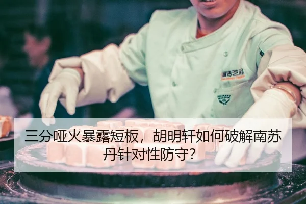三分哑火暴露短板，胡明轩如何破解南苏丹针对性防守？