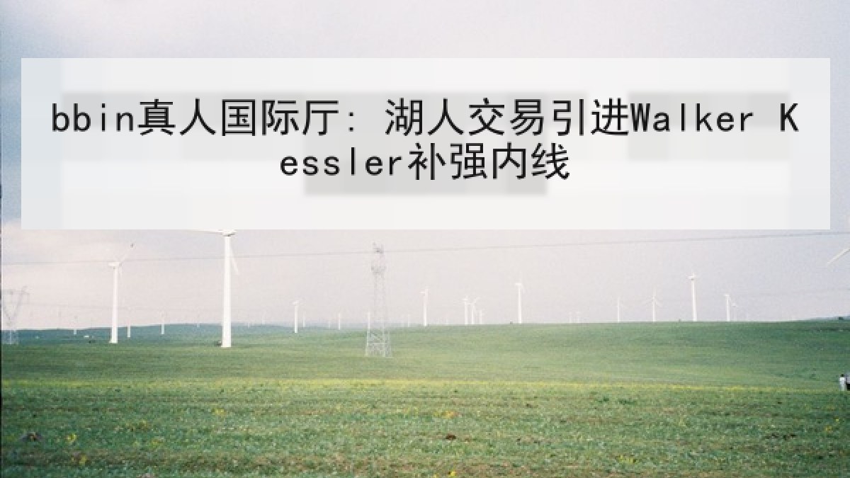 bbin真人国际厅: 湖人交易引进Walker Kessler补强内线 bbin真人国际厅: 湖人交易引进Walker Kessler补强内线