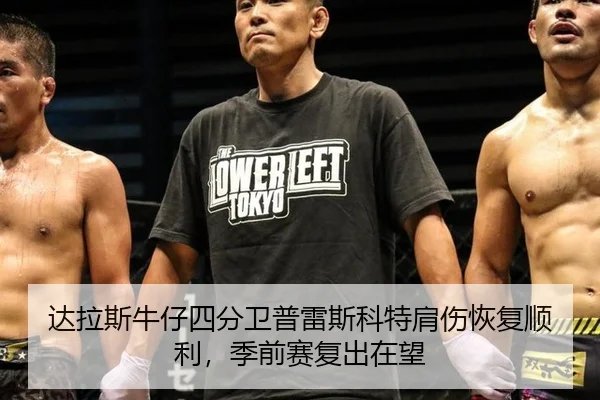 达拉斯牛仔四分卫普雷斯科特肩伤恢复顺利，季前赛复出在望
