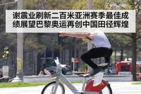 谢震业刷新二百米亚洲赛季最佳成绩展望巴黎奥运再创中国田径辉煌