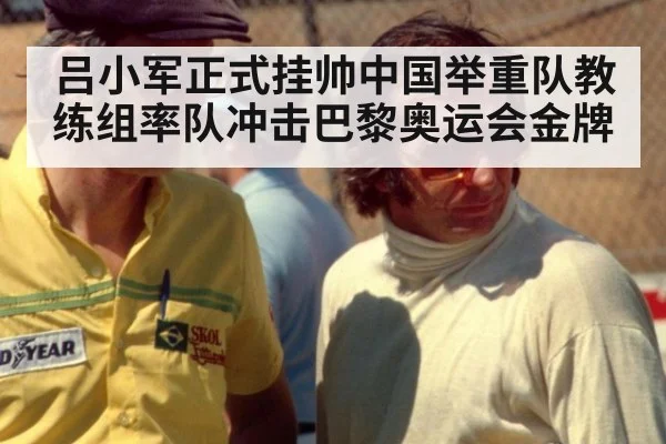 吕小军正式挂帅中国举重队教练组率队冲击巴黎奥运会金牌