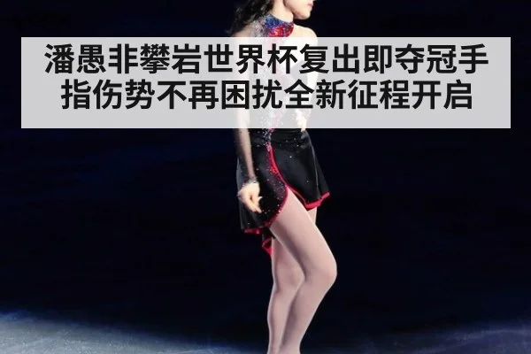 潘愚非攀岩世界杯复出即夺冠手指伤势不再困扰全新征程开启