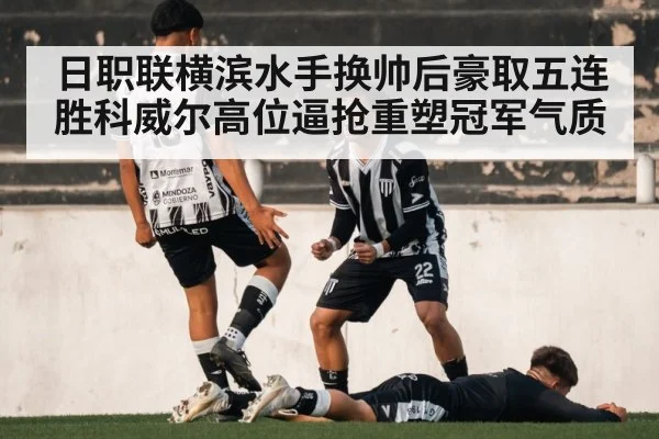日职联横滨水手换帅后豪取五连胜科威尔高位逼抢重塑冠军气质