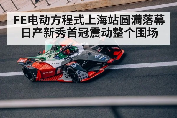 FE电动方程式上海站圆满落幕 日产新秀首冠震动整个围场