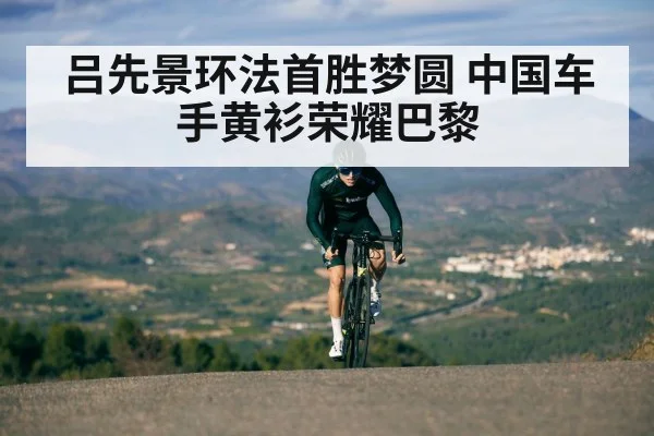 吕先景环法首胜梦圆 中国车手黄衫荣耀巴黎