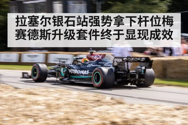 拉塞尔银石站强势拿下杆位梅赛德斯升级套件终于显现成效