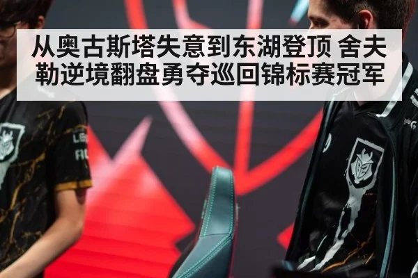 从奥古斯塔失意到东湖登顶 舍夫勒逆境翻盘勇夺巡回锦标赛冠军